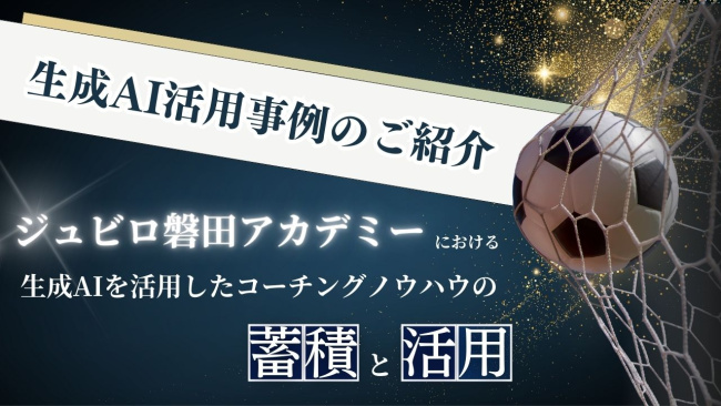 事例紹介記事「ジュビロ磐田アカデミーにおける生成AIを活用したコーチングノウハウの蓄積と活用 事例紹介記事「ジュビロ磐田アカデミーにおける生成AIを活用したコーチングノウハウの蓄積と活用