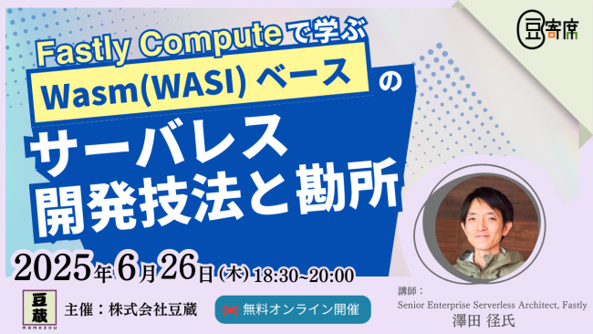 豆蔵技術イベント!第43回豆寄席6月26日(木)開催!Fastly Computeで学ぶ Wasm(WASI) ベースのサーバレス開発技法と勘所(Senior Enterprise Serverless Architect, Fastly 澤田 径氏) 豆蔵技術イベント!第43回豆寄席6月26日(木)開催!Fastly Computeで学ぶ Wasm(WASI) ベースのサーバレス開発技法と勘所(Senior Enterprise Serverless Architect, Fastly 澤田 径氏)